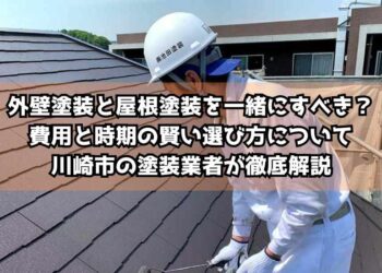 外壁塗装と屋根塗装を一緒にすべき？費用と時期の賢い選び方について川崎市の塗装業者が徹底解説