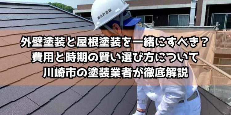外壁塗装と屋根塗装を一緒にすべき？費用と時期の賢い選び方について川崎市の塗装業者が徹底解説