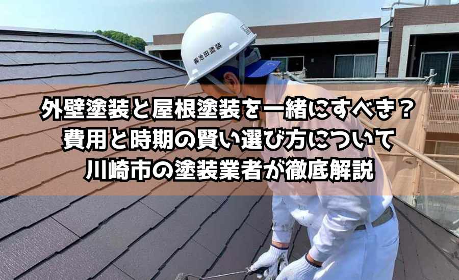 外壁塗装と屋根塗装を一緒にすべき？費用と時期の賢い選び方について川崎市の塗装業者が徹底解説