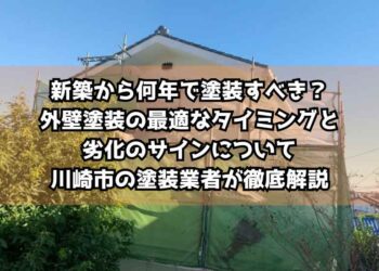 新築から何年で塗装すべき？外壁塗装の最適なタイミングと劣化のサインについて川崎市の塗装業者が徹底解説