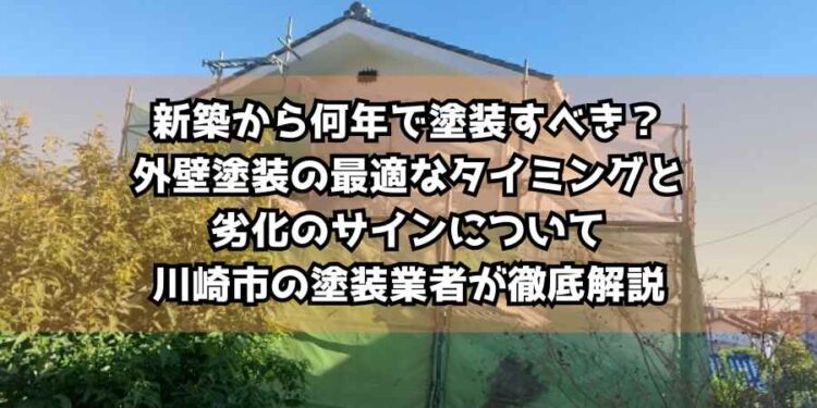 新築から何年で塗装すべき？外壁塗装の最適なタイミングと劣化のサインについて川崎市の塗装業者が徹底解説