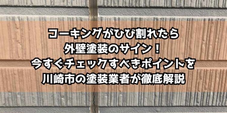 コーキングがひび割れたら外壁塗装のサイン！今すぐチェックすべきポイントを川崎市の塗装業者が徹底解説