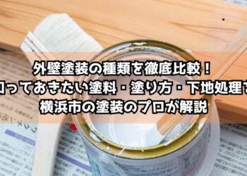 外壁塗装の種類を徹底比較！知っておきたい塗料・塗り方・下地処理を横浜市の塗装のプロが解説