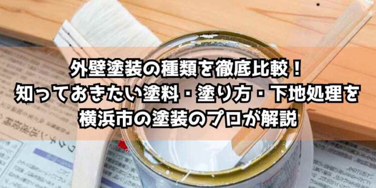 外壁塗装の種類を徹底比較！知っておきたい塗料・塗り方・下地処理を横浜市の塗装のプロが解説