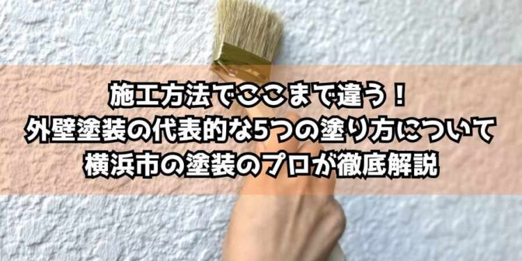 施工方法でここまで違う！外壁塗装の代表的な5つの塗り方について横浜市の塗装のプロが徹底解説