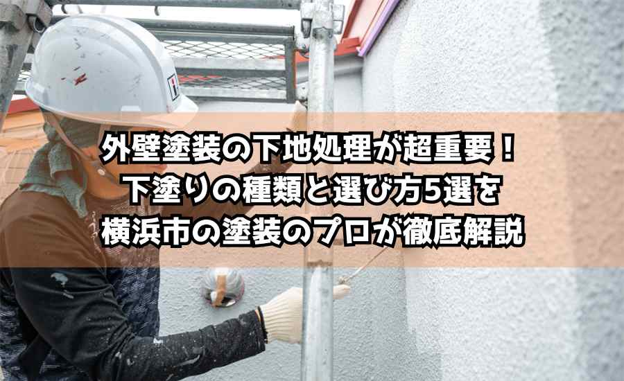 外壁塗装の下地処理が超重要！下塗りの種類と選び方5選を横浜市の塗装のプロが徹底解説