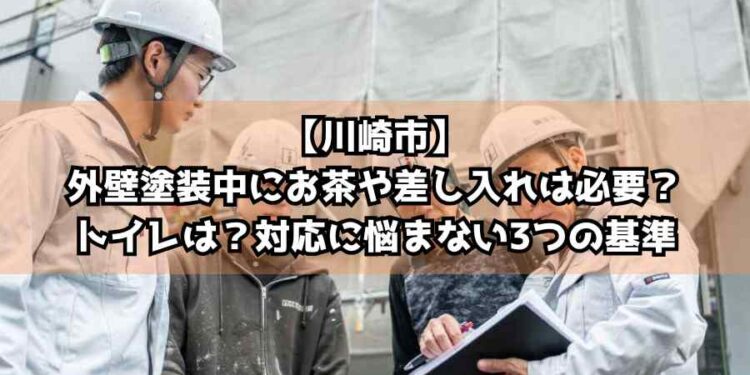 【川崎市】外壁塗装中にお茶や差し入れは必要？トイレは？対応に悩まない3つの基準