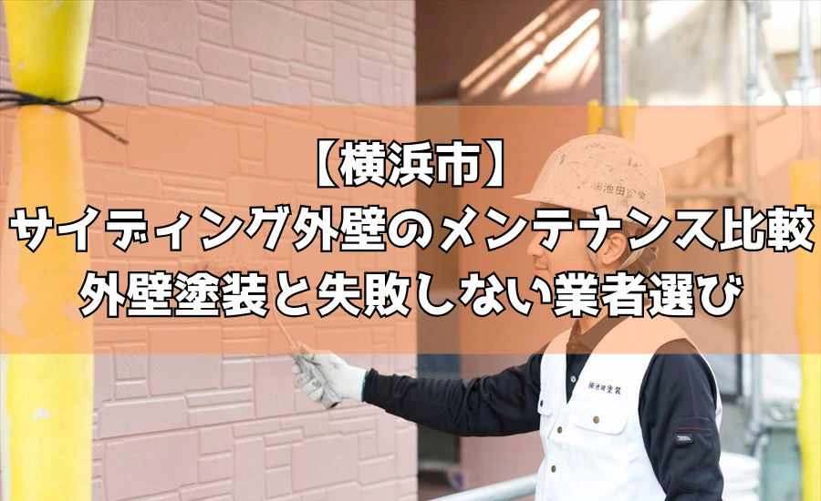 【横浜市】サイディング外壁のメンテナンス比較｜外壁塗装と失敗しない業者選び