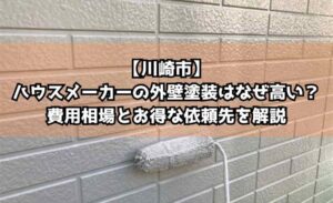 【川崎市】ハウスメーカーの外壁塗装はなぜ高い？費用相場とお得な依頼先を解説