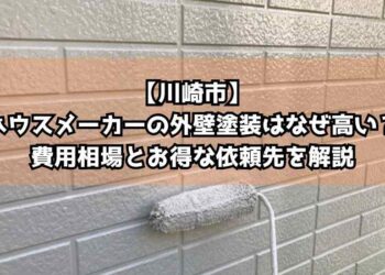 【川崎市】ハウスメーカーの外壁塗装はなぜ高い？費用相場とお得な依頼先を解説