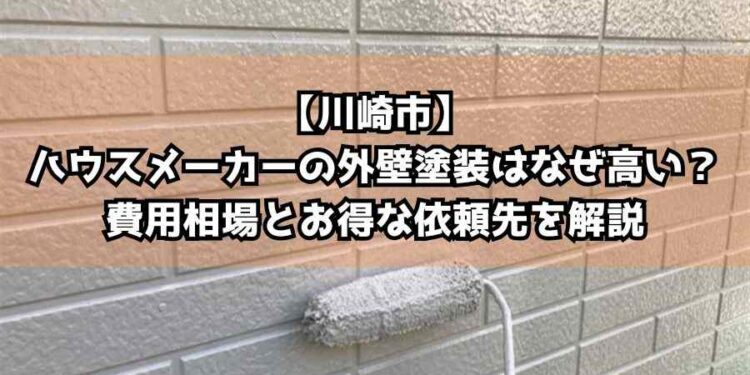 【川崎市】ハウスメーカーの外壁塗装はなぜ高い？費用相場とお得な依頼先を解説