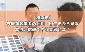 【横浜市】外壁塗装業者の評判・口コミから見る本当に信頼できる業者とは？