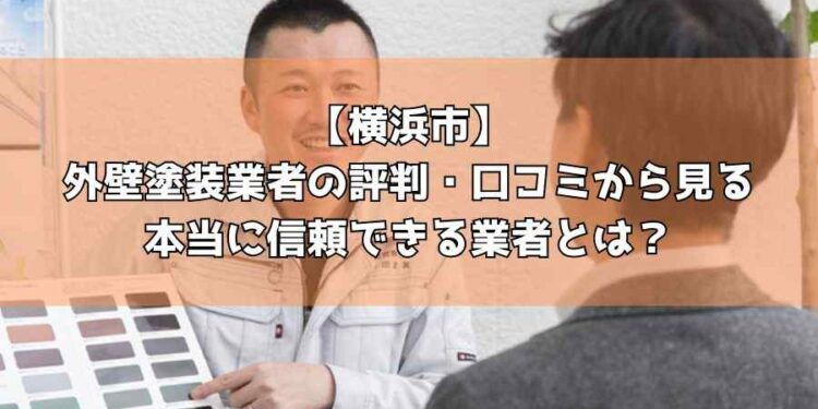 【横浜市】外壁塗装業者の評判・口コミから見る本当に信頼できる業者とは？