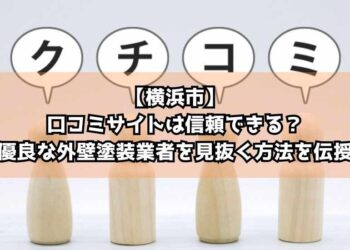【横浜市】口コミサイトは信頼できる？優良な外壁塗装業者を見抜く方法を伝授