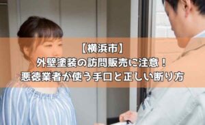 【横浜市】外壁塗装の訪問販売に注意!悪徳業者が使う手口と正しい断り方