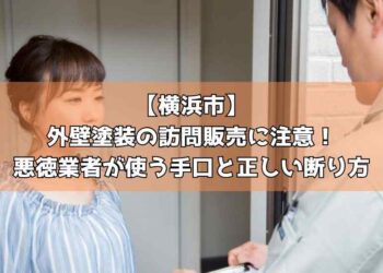 【横浜市】外壁塗装の訪問販売に注意！悪徳業者が使う手口と正しい断り方