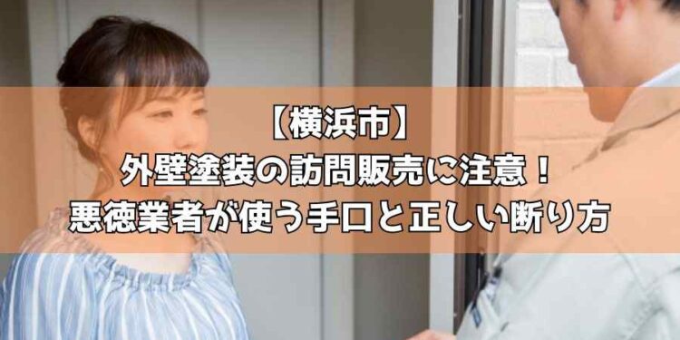 【横浜市】外壁塗装の訪問販売に注意！悪徳業者が使う手口と正しい断り方