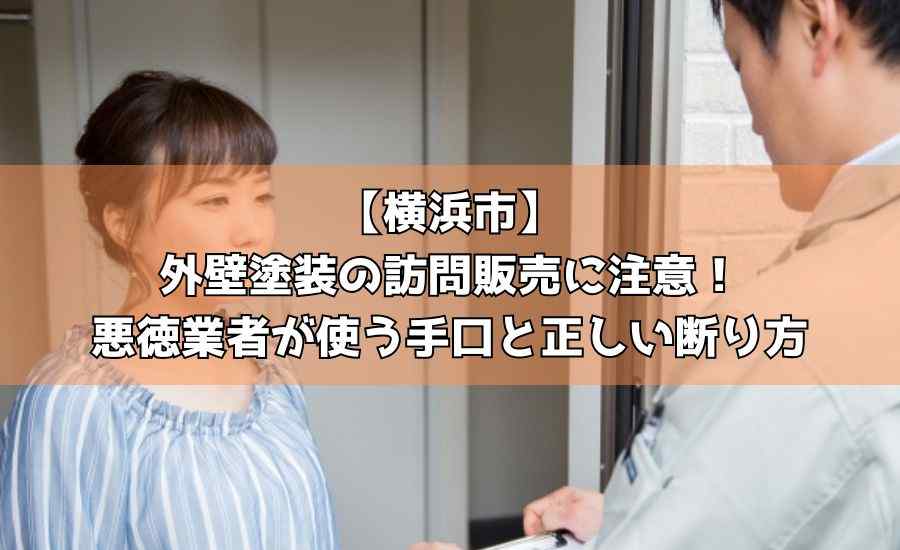 【横浜市】外壁塗装の訪問販売に注意！悪徳業者が使う手口と正しい断り方