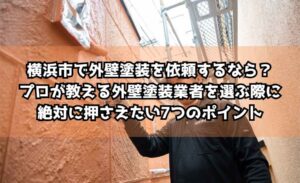 横浜市で外壁塗装を依頼するなら？プロが教える外壁塗装業者を選ぶ際に絶対に押さえたい7つのポイント