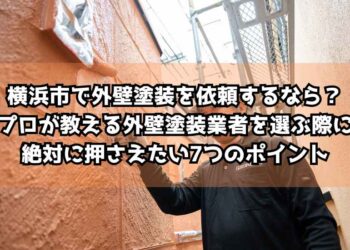 横浜市で外壁塗装を依頼するなら？プロが教える外壁塗装業者を選ぶ際に絶対に押さえたい7つのポイント