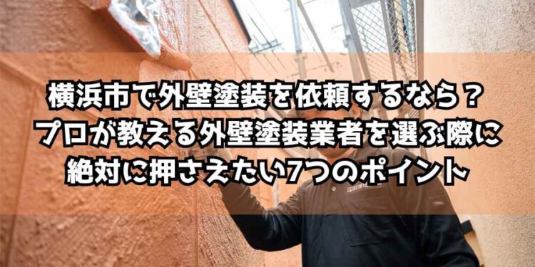 横浜市で外壁塗装を依頼するなら？プロが教える外壁塗装業者を選ぶ際に絶対に押さえたい7つのポイント