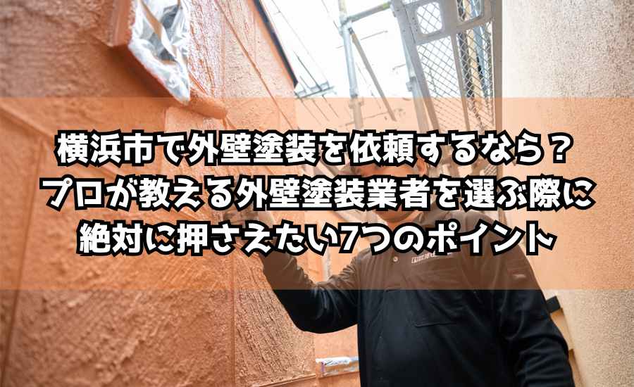 横浜市で外壁塗装を依頼するなら？プロが教える外壁塗装業者を選ぶ際に絶対に押さえたい7つのポイント