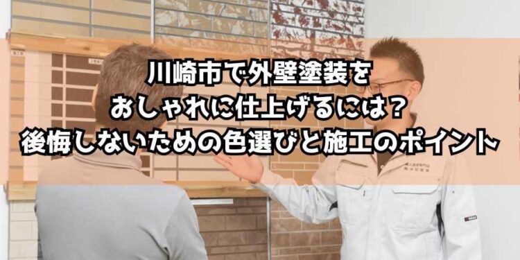 川崎市で外壁塗装をおしゃれに仕上げるには?後悔しないための色選びと施工のポイント