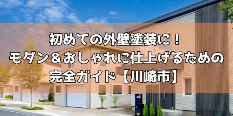 初めての外壁塗装に!モダン&おしゃれに仕上げるための完全ガイド【川崎市】