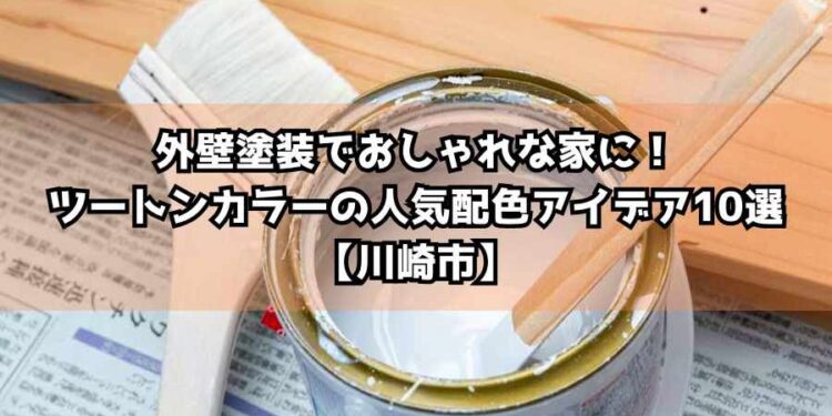 外壁塗装でおしゃれな家に！ツートンカラーの人気配色アイデア10選【川崎市】