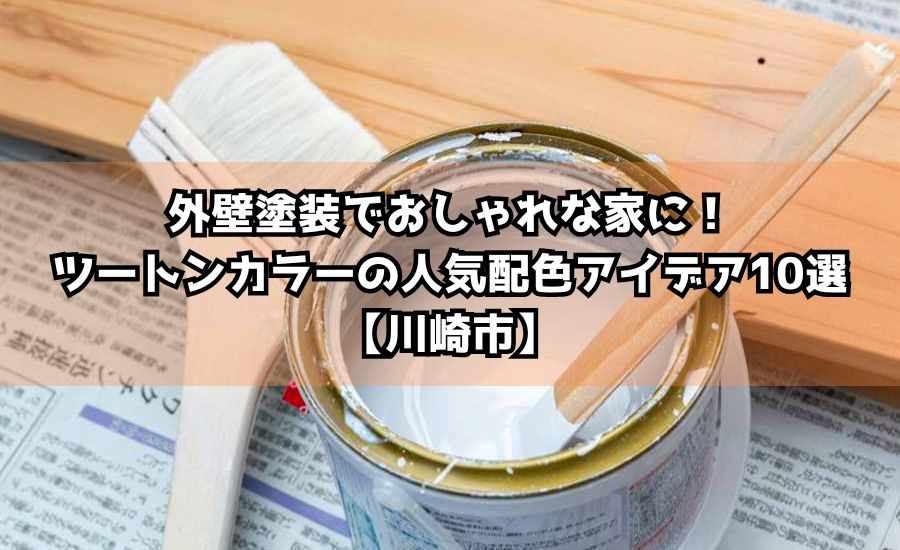 外壁塗装でおしゃれな家に！ツートンカラーの人気配色アイデア10選【川崎市】