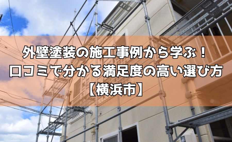 外壁塗装の施工事例から学ぶ!口コミで分かる満足度の高い選び方【横浜市】