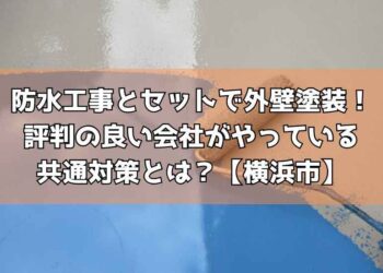 防水工事とセットで外壁塗装！評判の良い会社がやっている共通対策とは？【横浜市】