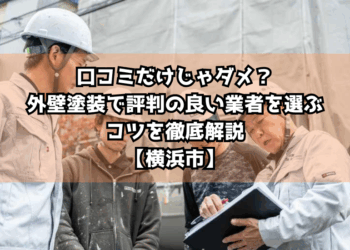 口コミだけじゃダメ？外壁塗装で評判の良い業者を選ぶコツを徹底解説【横浜市】