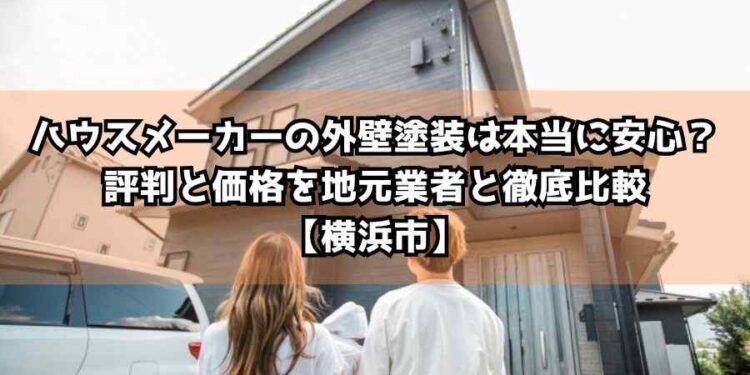 ハウスメーカーの外壁塗装は本当に安心？評判と価格を地元業者と徹底比較【横浜市】