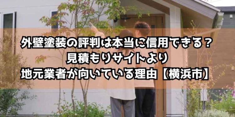 外壁塗装の評判は本当に信用できる?見積もりサイトより地元業者が向いている理由【横浜市】
