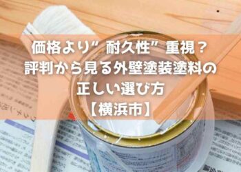 価格より“耐久性”重視？評判から見る外壁塗装塗料の正しい選び方【横浜市】