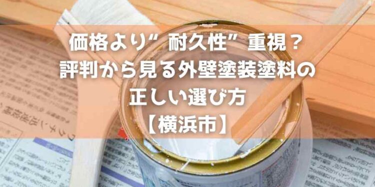 価格より“耐久性”重視?評判から見る外壁塗装塗料の正しい選び方【横浜市】