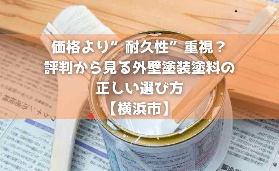 価格より“耐久性”重視?評判から見る外壁塗装塗料の正しい選び方【横浜市】