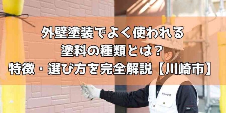 外壁塗装でよく使われる塗料の種類とは？特徴・選び方を完全解説【川崎市】