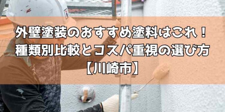 外壁塗装のおすすめ塗料はこれ！種類別比較とコスパ重視の選び方【川崎市】