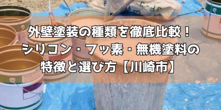 外壁塗装の種類を徹底比較！シリコン・フッ素・無機塗料の特徴と選び方【川崎市】