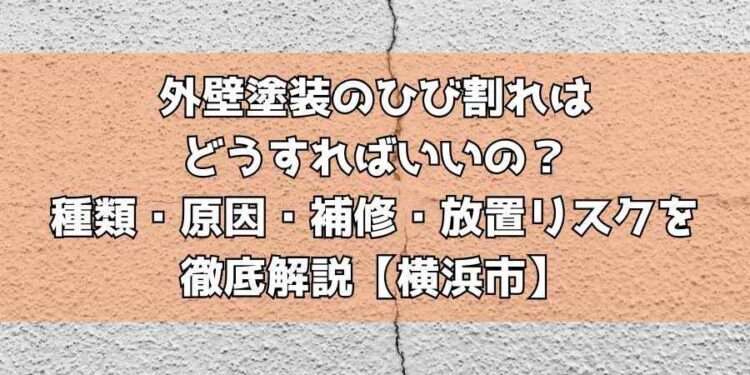 外壁塗装のひび割れはどうすればいいの？種類・原因・補修・放置リスクを徹底解説【横浜市】