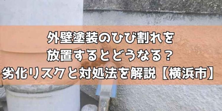 外壁塗装のひび割れを放置するとどうなる？劣化リスクと対処法を解説【横浜市】