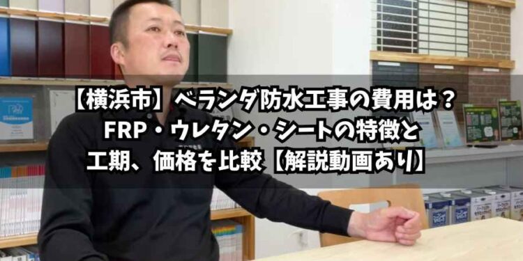 【横浜市】ベランダ防水工事の費用は？FRP・ウレタン・シートの特徴と工期、価格を比較【解説動画あり】