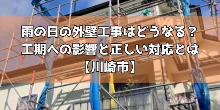 雨の日の外壁工事はどうなる？工期への影響と正しい対応とは【川崎市】