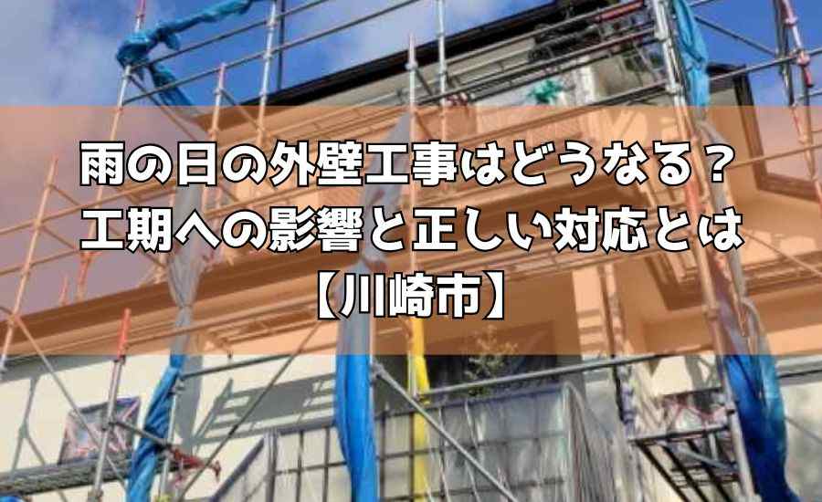 雨の日の外壁工事はどうなる？工期への影響と正しい対応とは【川崎市】