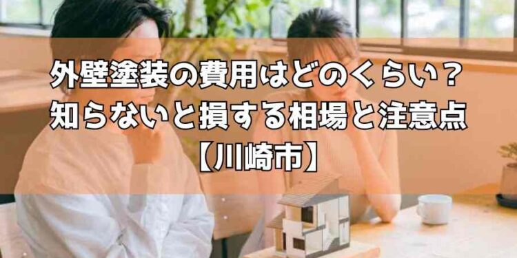 外壁塗装の費用はどのくらい?知らないと損する相場と注意点【川崎市】