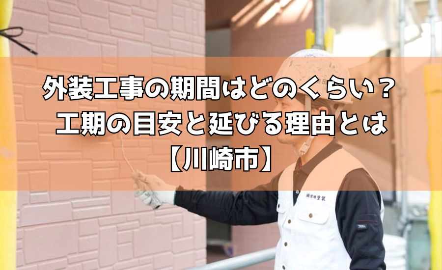 外装工事の期間はどのくらい？工期の目安と延びる理由とは【川崎市】