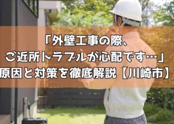 外壁工事の際、ご近所トラブルが心配です…原因と対策を徹底解説【川崎市】