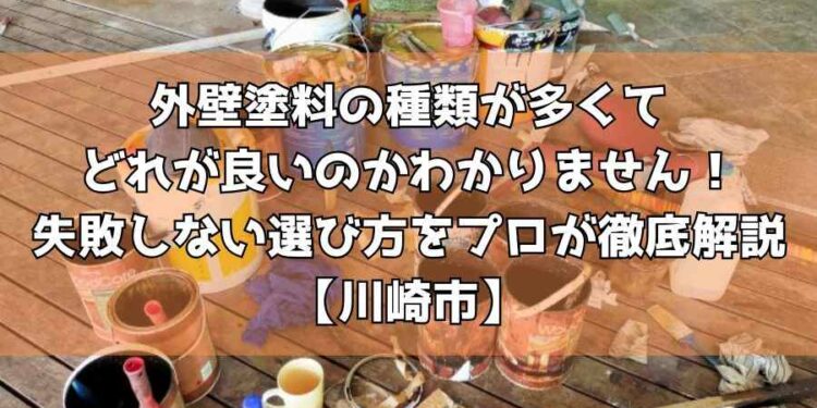 外壁塗料の種類が多くてどれが良いのかわかりません！失敗しない選び方をプロが徹底解説【川崎市】